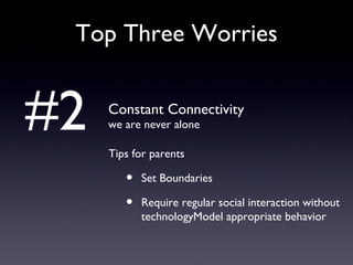 Top Three Worries Constant Connectivity we are never alone Tips for parents Set Boundaries Require regular social interaction without technologyModel appropriate behavior #2 
