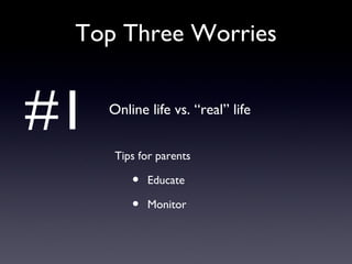 Top Three Worries Online life vs. “real” life Tips for parents Educate Monitor #1 
