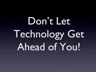 Don’t Let Technology Get Ahead of You! 