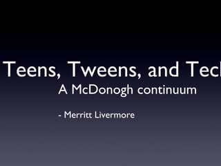 Teens, Tweens, and Tech A McDonogh continuum - Merritt Livermore 
