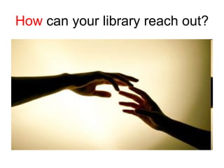 How  can your library reach out? 
