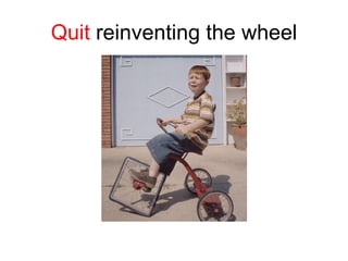 Quit  reinventing the wheel 