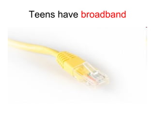Teens have  broadband 