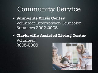 Community Service
• Sunnyside Crisis Center
  Volunteer Intervention Counselor
  Summers 2007-2008

• Clarksville Assisted Living Center
  Volunteer
  2005-2006
 