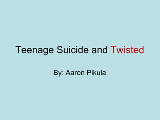 Teenage Suicide and  Twisted By: Aaron Pikula 