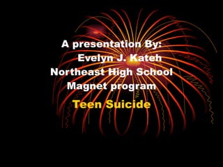 A presentation By:   Evelyn J. Kateh Northeast High School Magnet program Teen Suicide 