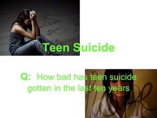 Teen Suicide

Q: How bad has teen suicide
 gotten in the last ten years
 