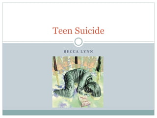 B E C C A L Y N N
Teen Suicide
 