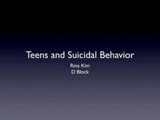 Teens and Suicidal Behavior
           Rina Kim
           D Block
 