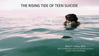 THE RISING TIDE OF TEEN SUICIDE
Brian P. Lahey, M.D.
Board Certified Child, Adolescent & Adult Psychiatrist
Creator of Binary Psychology
 