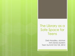 The Library as a
Safe Space for
     Teens
    Deb Hoadley, Advisor
        MA Library System
 Teen Summit Oct 25, 2012
 