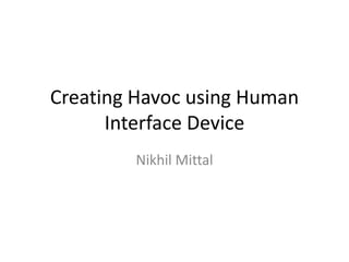 Creating Havoc using Human
      Interface Device
        Nikhil Mittal
 