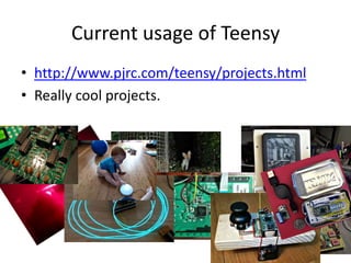 Current usage of Teensy
• http://www.pjrc.com/teensy/projects.html
• Really cool projects.
 