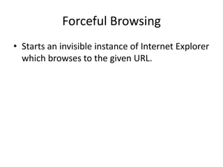 Forceful Browsing
• Starts an invisible instance of Internet Explorer
  which browses to the given URL.
 