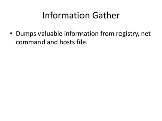 Information Gather
• Dumps valuable information from registry, net
  command and hosts file.
 