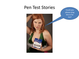 Pen Test Stories    Could you
                   please plug
                    this in for
                       me?
 