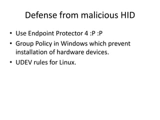 Defense from malicious HID
• Use Endpoint Protector 4 :P :P
• Group Policy in Windows which prevent
  installation of hardware devices.
• UDEV rules for Linux.
 