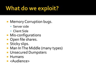    Memory Corruption bugs.
     Server side
     Client Side
   Mis-configurations
   Open file shares.
   Sticky slips.
   Man In The Middle (many types)
   Unsecured Dumpsters
   Humans
   <Audience>
 