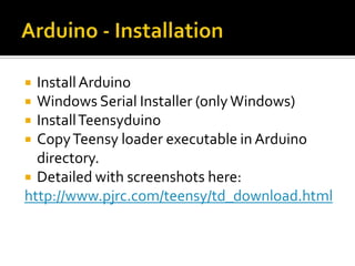  Install Arduino
 Windows Serial Installer (only Windows)
 Install Teensyduino
 Copy Teensy loader executable in Arduino
  directory.
 Detailed with screenshots here:
http://www.pjrc.com/teensy/td_download.html
 