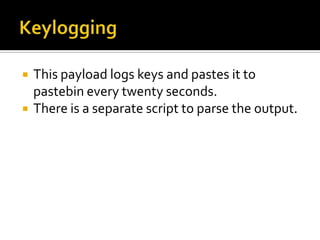   This payload logs keys and pastes it to
    pastebin every twenty seconds.
   There is a separate script to parse the output.
 