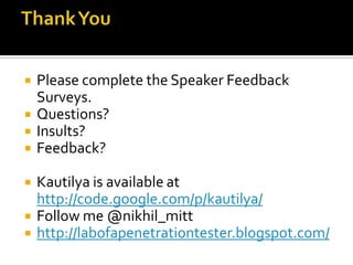    Please complete the Speaker Feedback
    Surveys.
   Questions?
   Insults?
   Feedback?

   Kautilya is available at
    http://code.google.com/p/kautilya/
   Follow me @nikhil_mitt
   http://labofapenetrationtester.blogspot.com/
 