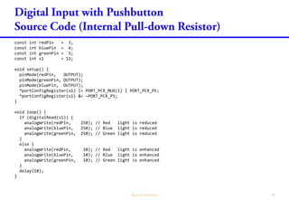 const int redPin = 3;
const int bluePin = 4;
const int greenPin = 5;
const int s1 = 11;
void setup() {
pinMode(redPin, OUTPUT);
pinMode(greenPin, OUTPUT);
pinMode(bluePin, OUTPUT);
pinMode(s1, INPUT_PULLDOWN);
}
void loop() {
if (digitalRead(s1)) {
analogWrite(redPin, 250); // Red light is reduced
analogWrite(bluePin, 250); // Blue light is reduced
analogWrite(greenPin, 250); // Green light is reduced
}
else {
analogWrite(redPin, 10); // Red light is enhanced
analogWrite(bluePin, 10); // Blue light is enhanced
analogWrite(greenPin, 10); // Green light is enhanced
}
delay(10);
}
 