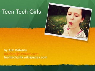 Teen Tech Girls by Kim Wilkens [email_address] teentechgirls.wikispaces.com 