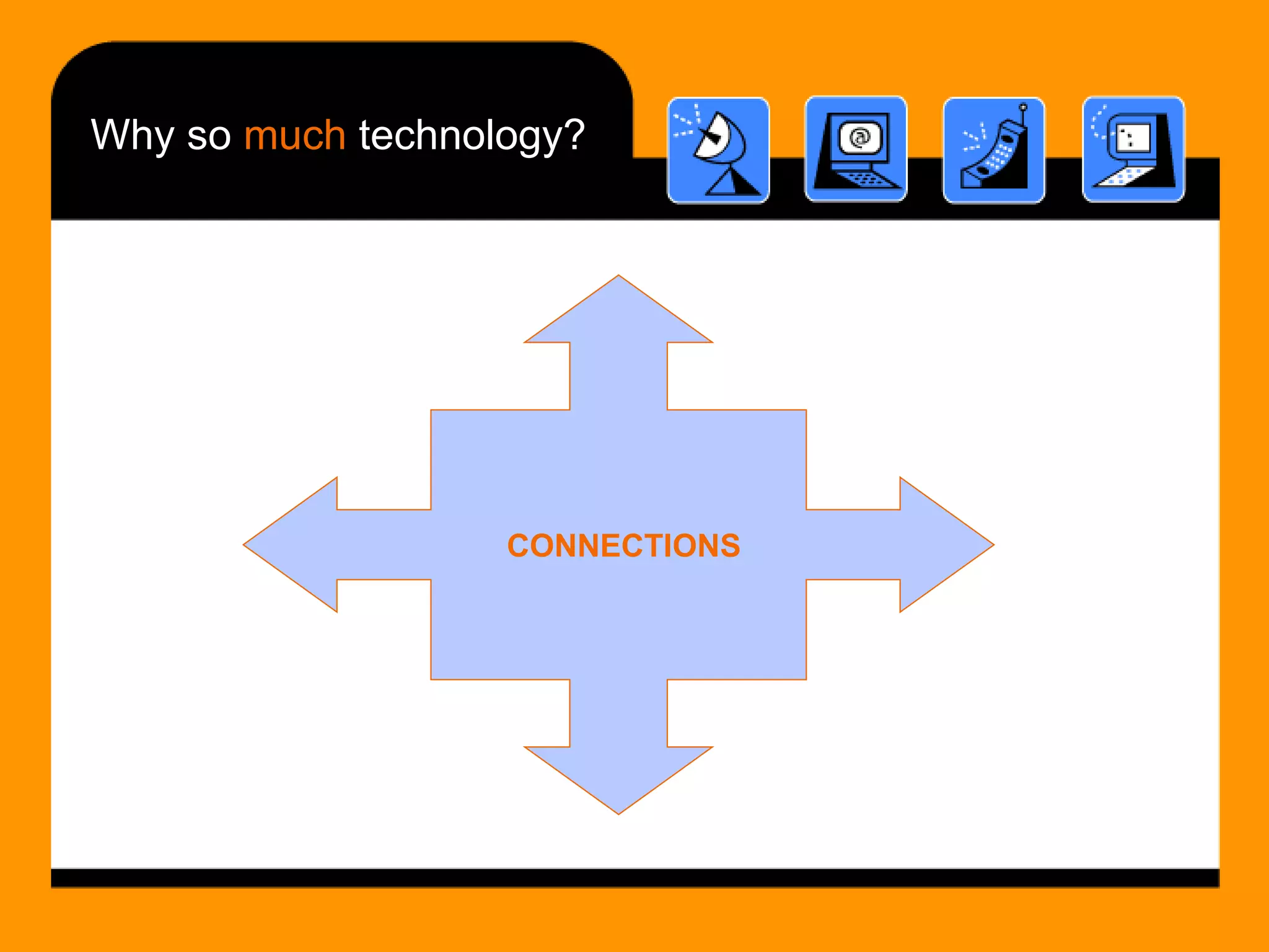Why so  much  technology? CONNECTIONS 