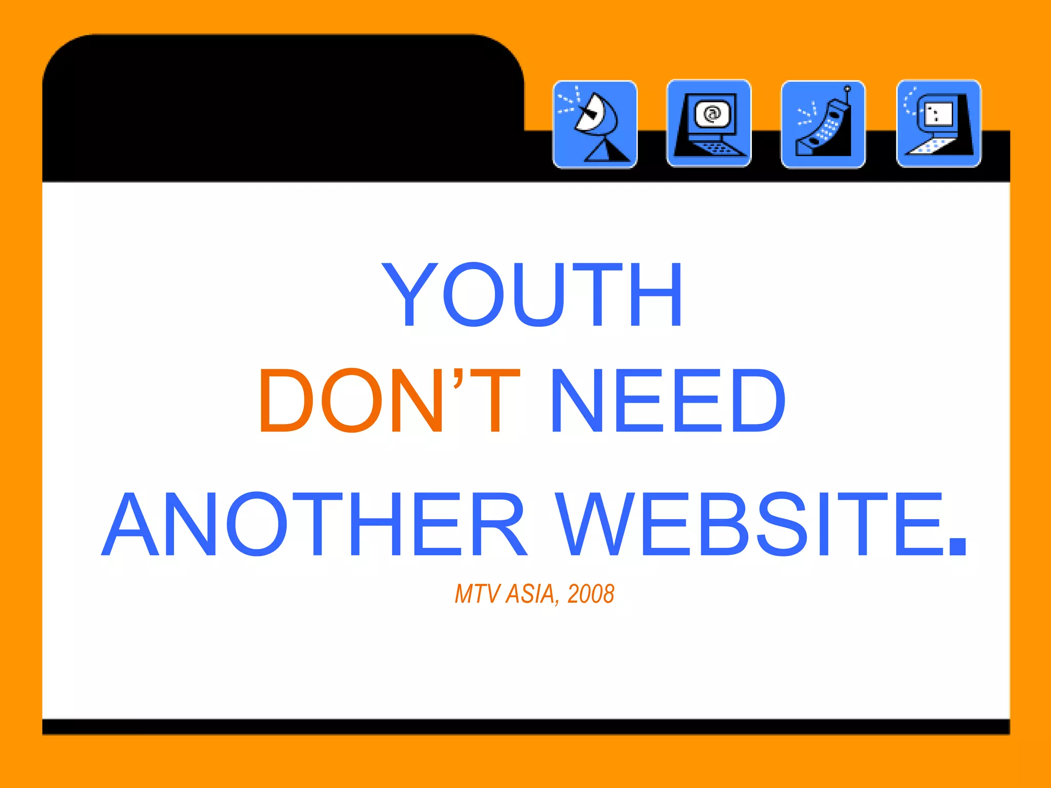 YOUTH DON’T  NEED  ANOTHER WEBSITE . MTV ASIA, 2008 