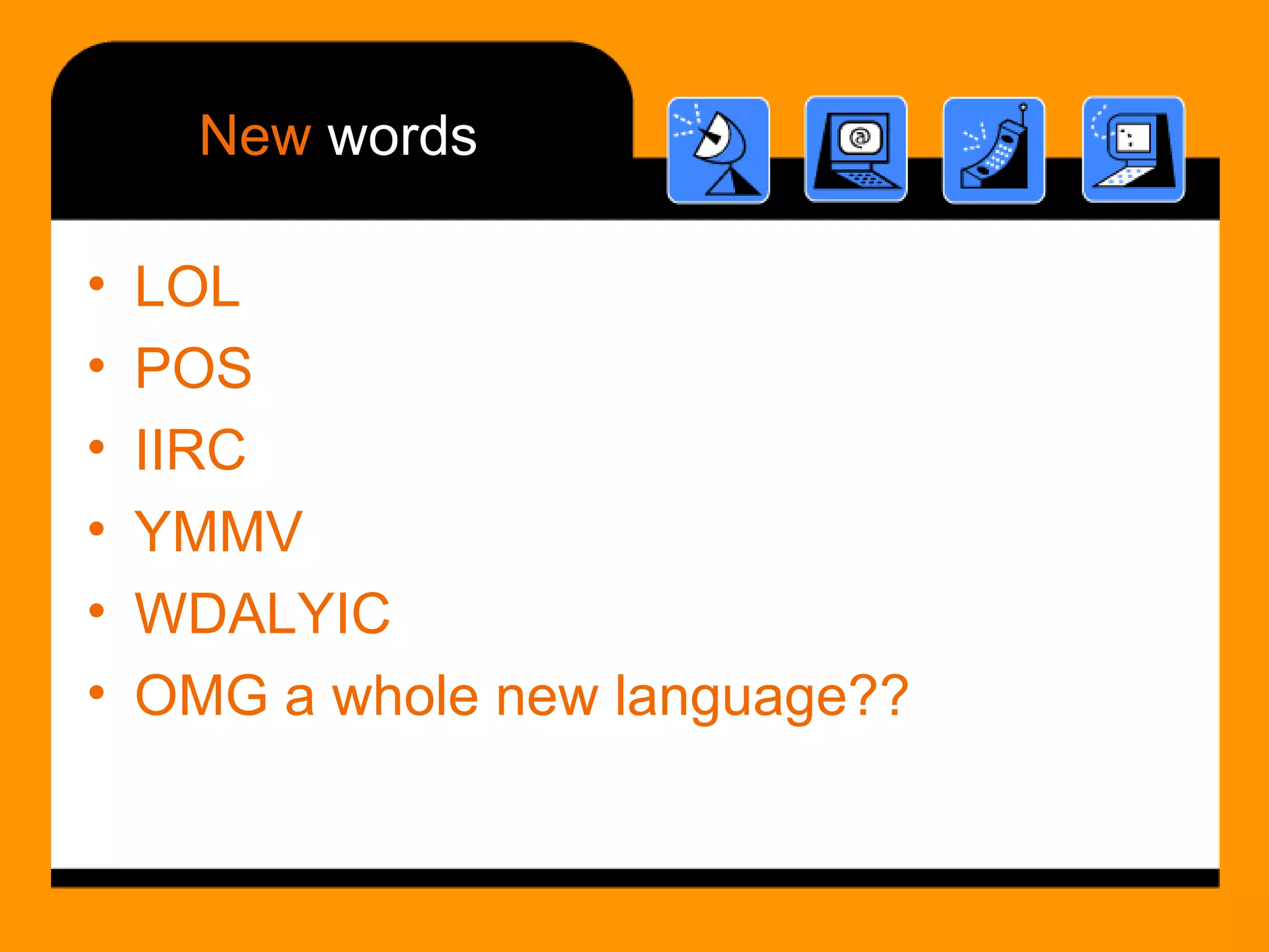 New  words LOL POS IIRC  YMMV  WDALYIC  OMG a whole new language?? 