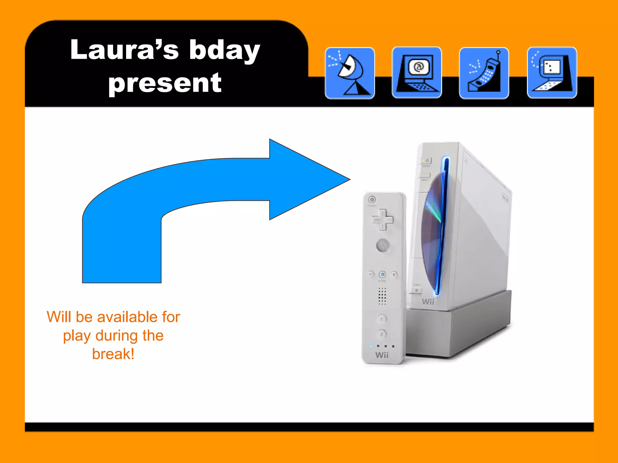 Laura’s bday present Will be available for play during the break! 