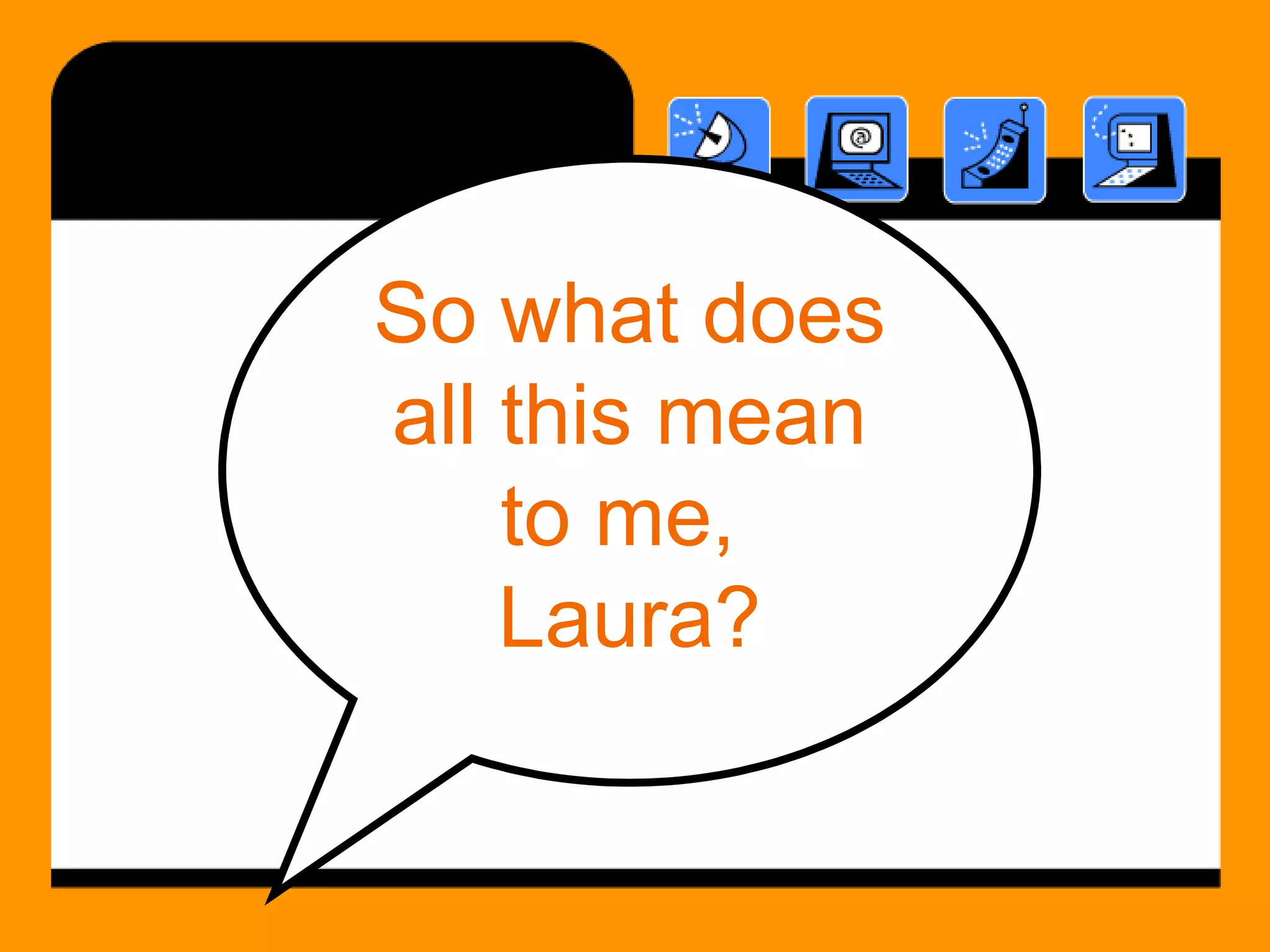So what does all this mean to me,  Laura? 