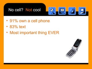 No cell?  Not  cool <ul><li>91% own a cell phone </li></ul><ul><li>83% text </li></ul><ul><li>Most important thing EVER </...