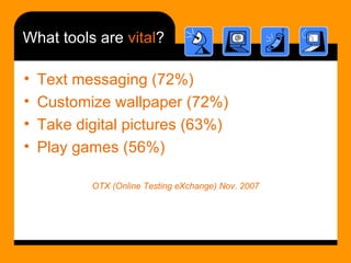 What tools are  vital ? <ul><li>Text messaging (72%) </li></ul><ul><li>Customize wallpaper (72%) </li></ul><ul><li>Take di...