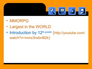 <ul><li>MMORPG </li></ul><ul><li>Largest in the WORLD </li></ul><ul><li>Introduction by 12 th  grader  ( http://youtube.co...