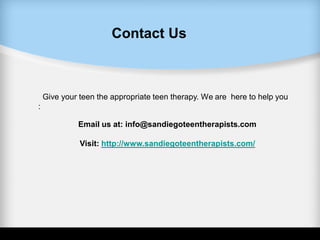 Contact Us
Give your teen the appropriate teen therapy. We are here to help you
:
Email us at: info@sandiegoteentherapists.com
Visit: http://www.sandiegoteentherapists.com/
 