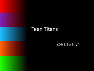 Teen Titans

          Zoe Llewellyn
 