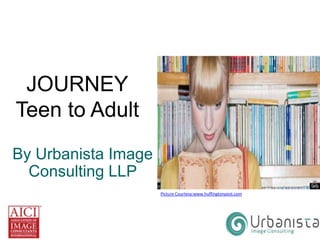 JOURNEY
Teen to Adult
By Urbanista Image
Consulting LLP
Picture Courtesy:www.huffingtonpost.com

 