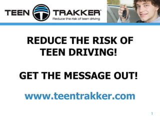 REDUCE THE RISK OF TEEN DRIVING!  GET THE MESSAGE OUT!  www.teentrakker.com 1 