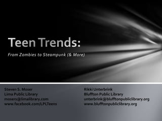 From Zombies to Steampunk (& More)




Steven S. Moser                   Rikki Unterbrink
Lima Public Library               Bluffton Public Library
mosers@limalibrary.com            unterbrink@blufftonpubliclibrary.org
www.facebook.com/LPLTeens         www.blufftonpubliclibrary.org
 