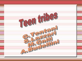Teen tribes   G.Tentoni S.Lazzari M.Galli A.Budellini   