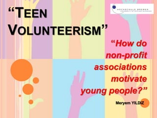 “TeenVolunteerism” “How do  non-profit associations motivate youngpeople?” Meryem YILDIZ 