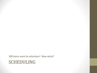 100 teens want to volunteer! Now what?

SCHEDULING

 