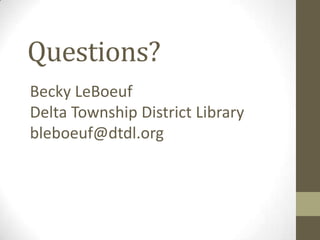 Questions?
Becky LeBoeuf
Delta Township District Library
bleboeuf@dtdl.org

 
