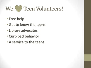 We

Teen Volunteers!

• Free help!
• Get to know the teens
• Library advocates
• Curb bad behavior
• A service to the teens

 