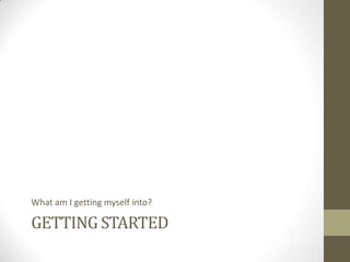 What am I getting myself into?

GETTING STARTED

 