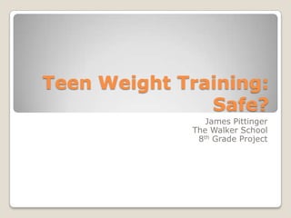 Teen Weight Training: Safe? James Pittinger The Walker School 8th Grade Project 