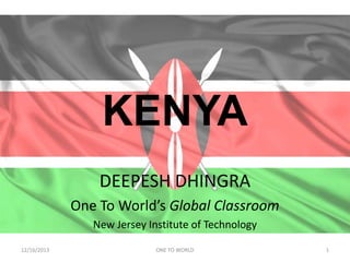 KENYA
DEEPESH DHINGRA
One To World’s Global Classroom
New Jersey Institute of Technology
12/16/2013

ONE TO WORLD

1

 