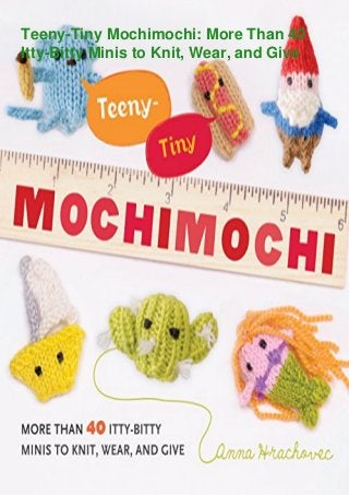 Teeny-Tiny Mochimochi: More Than 40
Itty-Bitty Minis to Knit, Wear, and Give
 