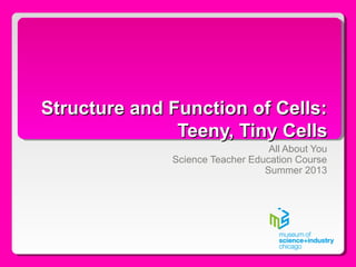 Structure and Function of Cells:Structure and Function of Cells:
Teeny, Tiny CellsTeeny, Tiny Cells
All About You
Science Teacher Education Course
Summer 2013
 